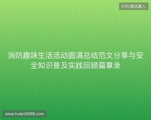 消防趣味生活活动圆满总结范文分享与安全知识普及实践回顾篇章录 消防趣味生活活动圆满总结范文分享与安全知识普及实践回顾篇章录